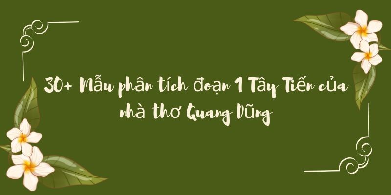 30+ Mẫu phân tích đoạn 1 Tây Tiến của nhà thơ Quang Dũng